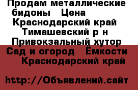 Продам металлические бидоны › Цена ­ 3 000 - Краснодарский край, Тимашевский р-н, Привокзальный хутор Сад и огород » Ёмкости   . Краснодарский край